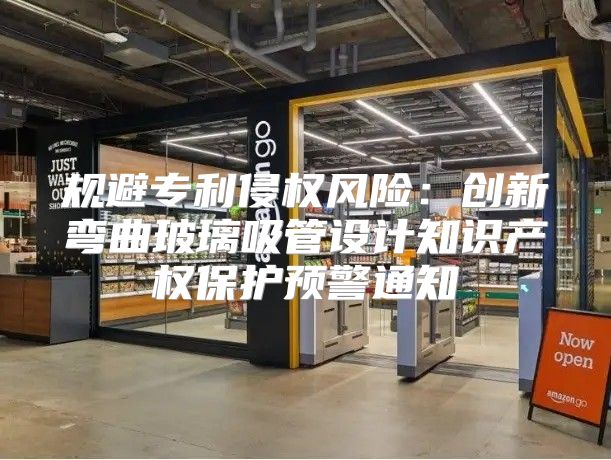 规避专利侵权风险：创新弯曲玻璃吸管设计知识产权保护预警通知