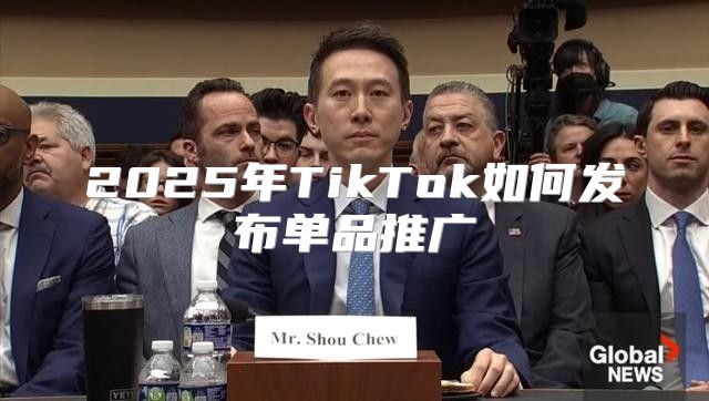 2025年TikTok如何发布单品推广