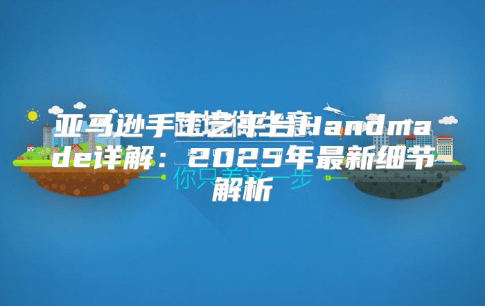 亚马逊手工艺平台Handmade详解：2025年最新细节解析