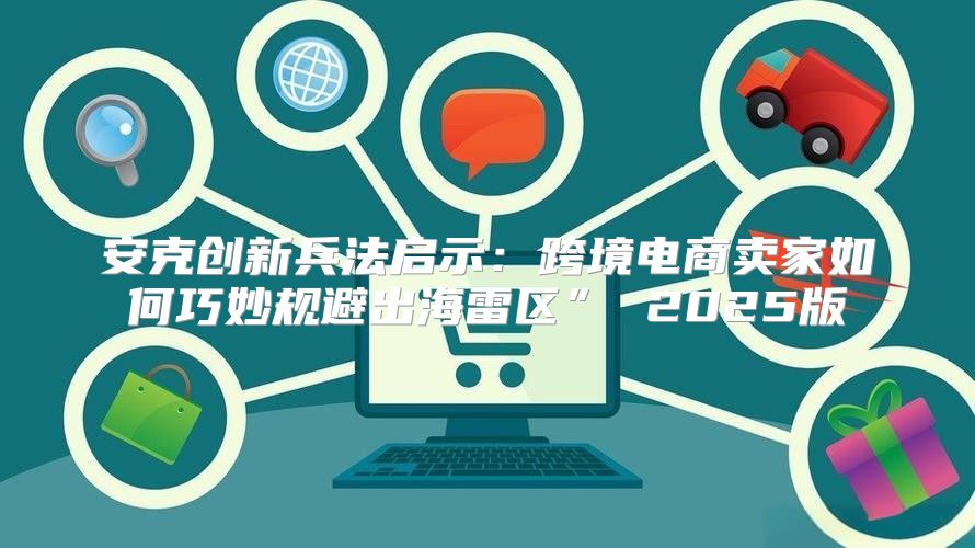 安克创新兵法启示：跨境电商卖家如何巧妙规避出海雷区” 2025版