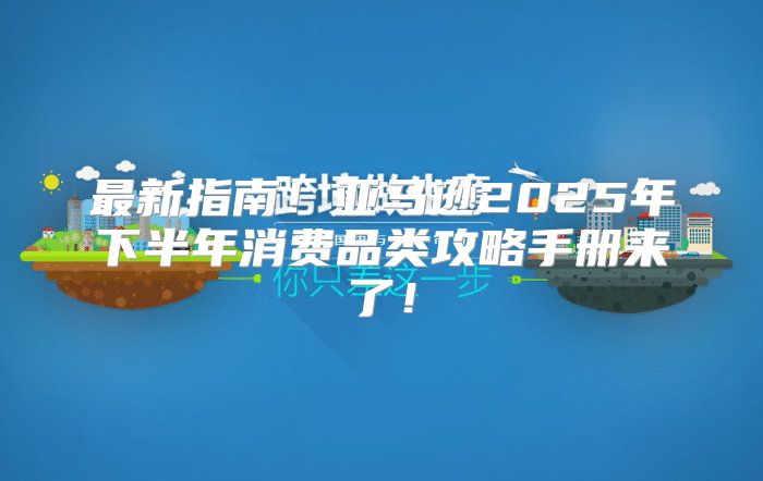 最新指南！亚马逊2025年下半年消费品类攻略手册来了！