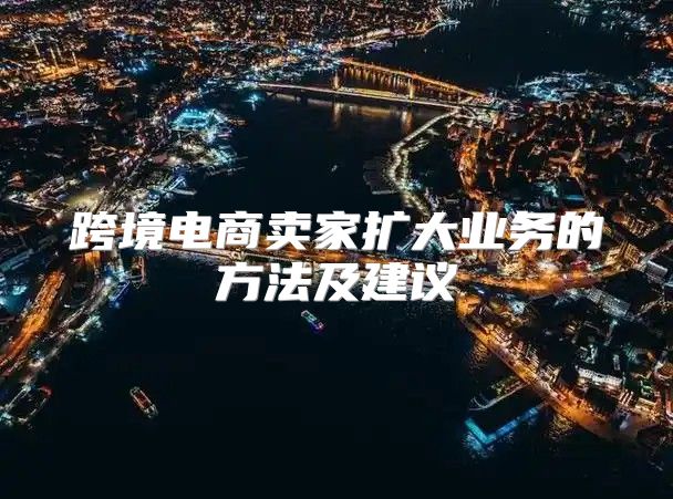 跨境电商卖家扩大业务的方法及建议