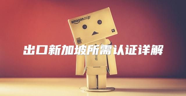 出口新加坡所需认证详解