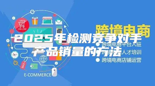 2025年检测竞争对手产品销量的方法