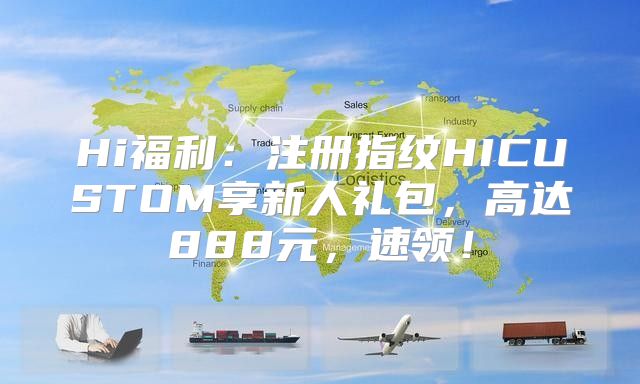 Hi福利：注册指纹HICUSTOM享新人礼包，高达888元，速领！