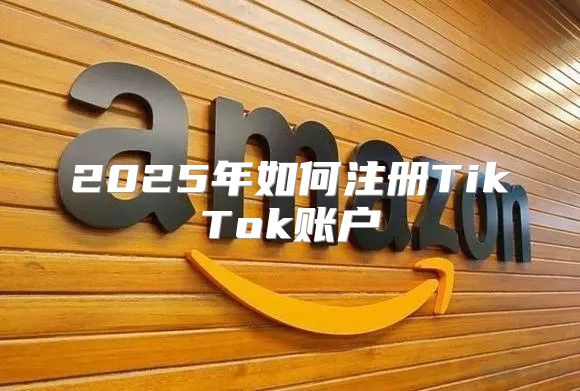2025年如何注册TikTok账户