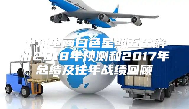 中东电商白色星期五全解析2018年预测和2017年总结及往年战绩回顾