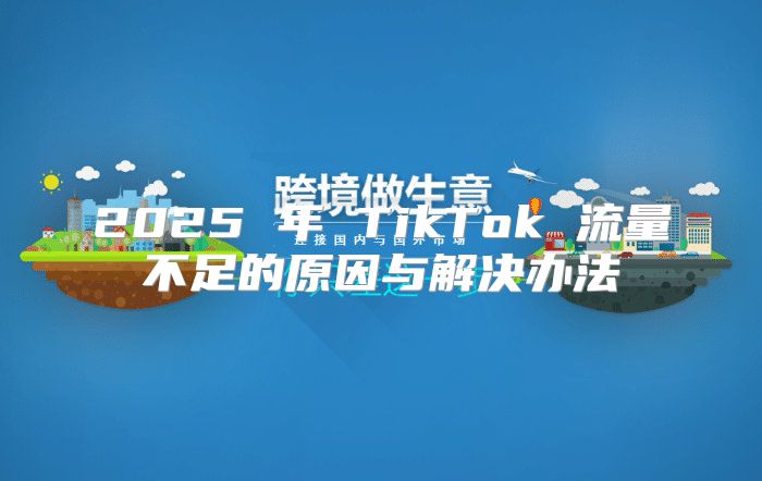 2025 年 TikTok 流量不足的原因与解决办法