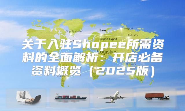 关于入驻Shopee所需资料的全面解析：开店必备资料概览2025版