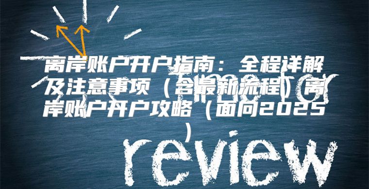 离岸账户开户指南：全程详解及注意事项含最新流程离岸账户开户攻略面向2025