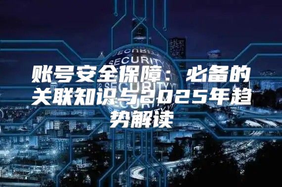 账号安全保障：必备的关联知识与2025年趋势解读