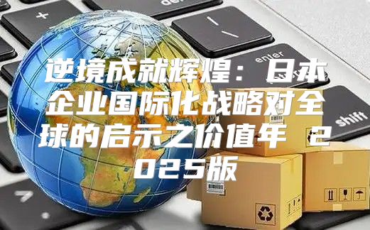 逆境成就辉煌：日本企业国际化战略对全球的启示之价值年 2025版