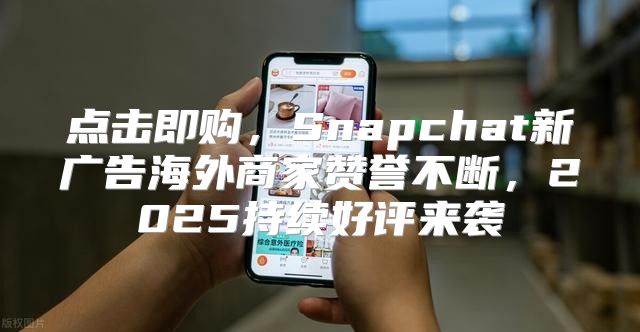 点击即购，Snapchat新广告海外商家赞誉不断，2025持续好评来袭