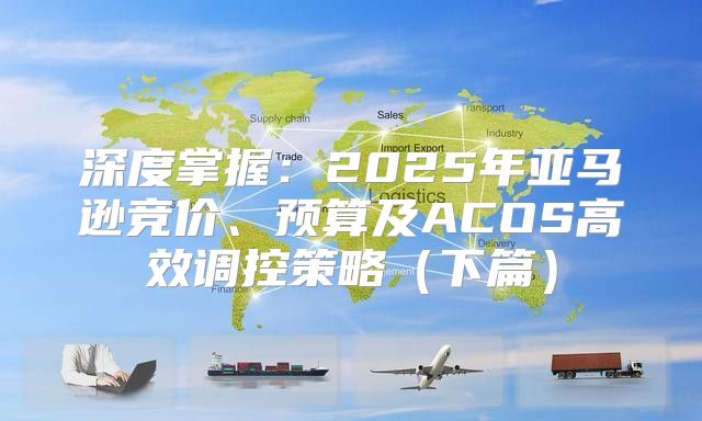 深度掌握：2025年亚马逊竞价、预算及ACOS高效调控策略下篇
