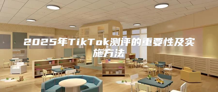 2025年TikTok测评的重要性及实施方法