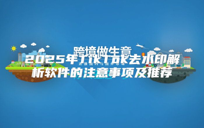 2025年TikTok去水印解析软件的注意事项及推荐