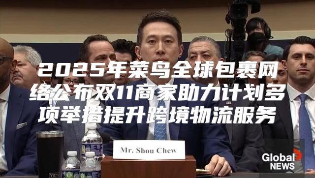 2025年菜鸟全球包裹网络公布双11商家助力计划多项举措提升跨境物流服务