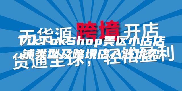 TikTokShop美区小店店铺类型及跨境店入驻优势
