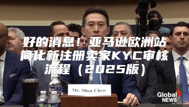 好的消息！亚马逊欧洲站简化新注册卖家KYC审核流程2025版