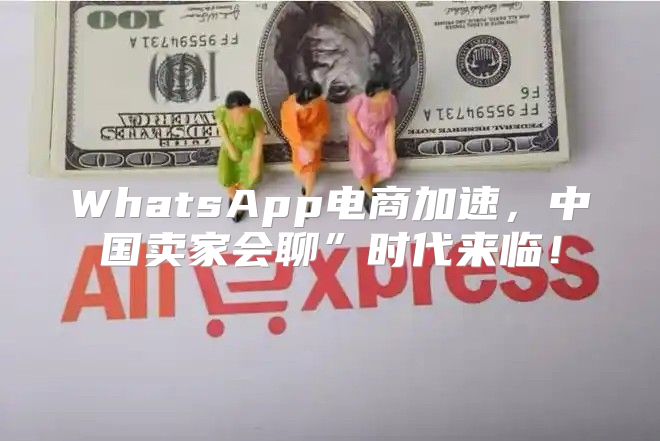 WhatsApp电商加速，中国卖家会聊”时代来临！