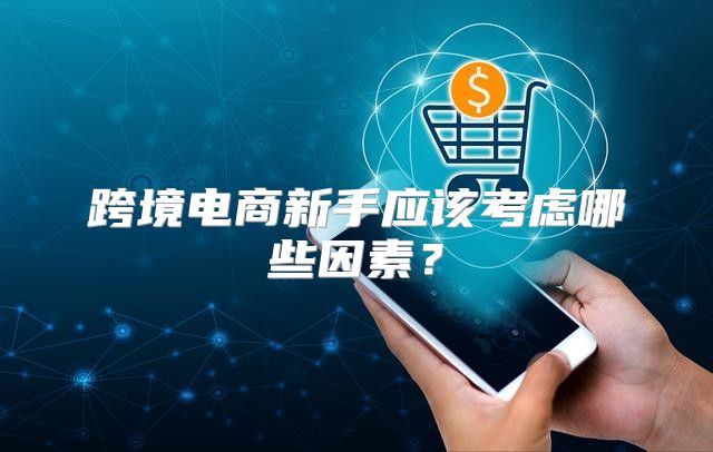 跨境电商新手应该考虑哪些因素？