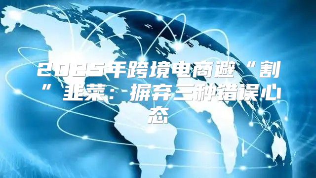 2025年跨境电商避“割”韭菜：摒弃三种错误心态