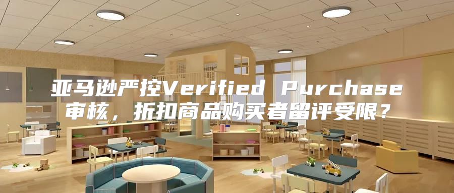 亚马逊严控Verified Purchase审核，折扣商品购买者留评受限？