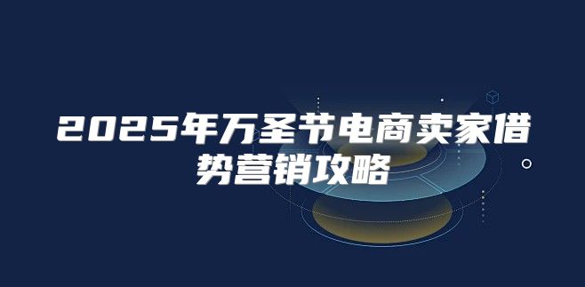 2025年万圣节电商卖家借势营销攻略