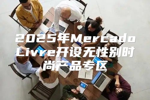 2025年MercadoLivre开设无性别时尚产品专区