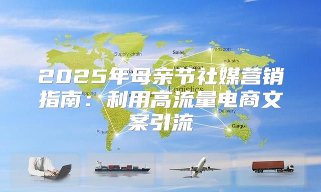 2025年母亲节社媒营销指南：利用高流量电商文案引流