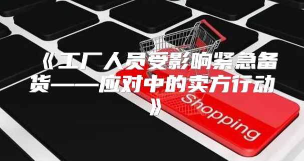 工厂人员受影响紧急备货——应对中的卖方行动