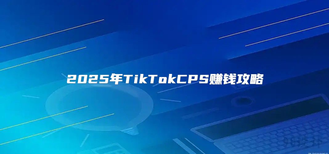2025年TikTokCPS赚钱攻略