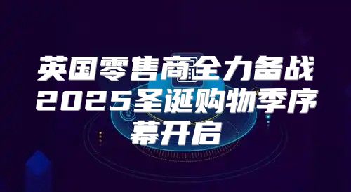 英国零售商全力备战2025圣诞购物季序幕开启