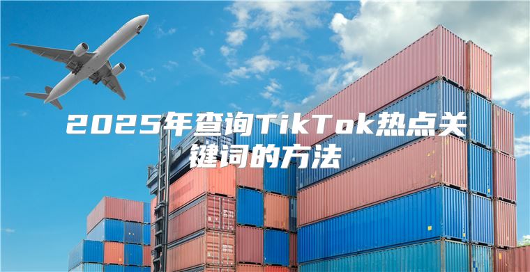 2025年查询TikTok热点关键词的方法
