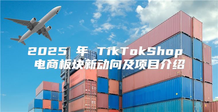 2025 年 TikTokShop 电商板块新动向及项目介绍
