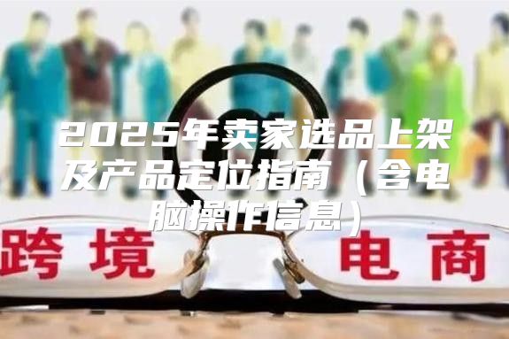 2025年卖家选品上架及产品定位指南含电脑操作信息