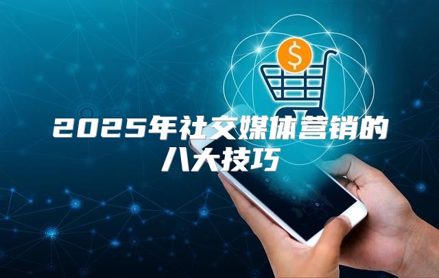2025年社交媒体营销的八大技巧