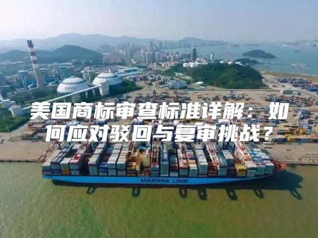 美国商标审查标准详解：如何应对驳回与复审挑战？