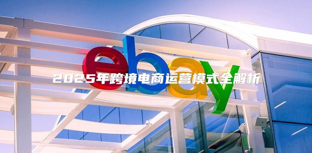 2025年跨境电商运营模式全解析