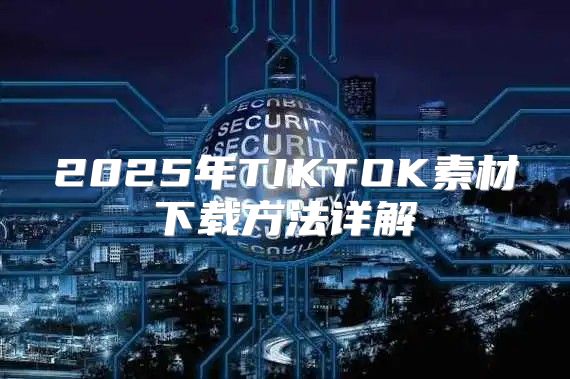 2025年TIKTOK素材下载方法详解