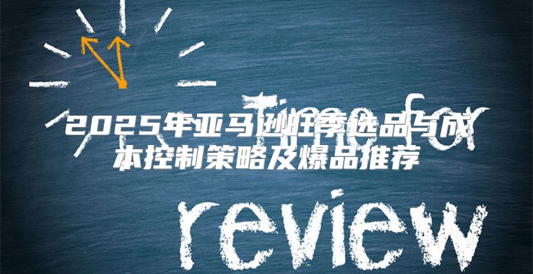 2025年亚马逊旺季选品与成本控制策略及爆品推荐