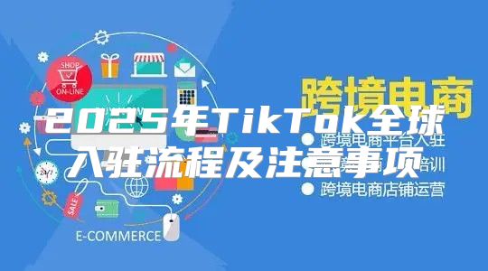 2025年TikTok全球入驻流程及注意事项