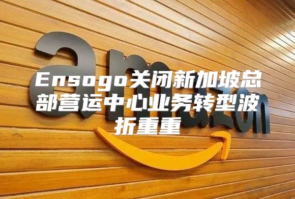 Ensogo关闭新加坡总部营运中心业务转型波折重重