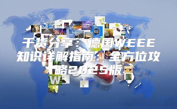 干货分享：德国WEEE知识详解指南：全方位攻略2025版