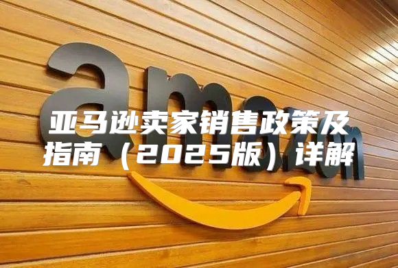 亚马逊卖家销售政策及指南2025版详解