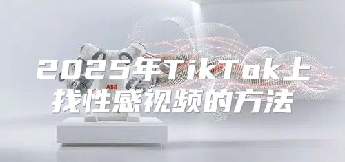 2025年TikTok上找性感视频的方法