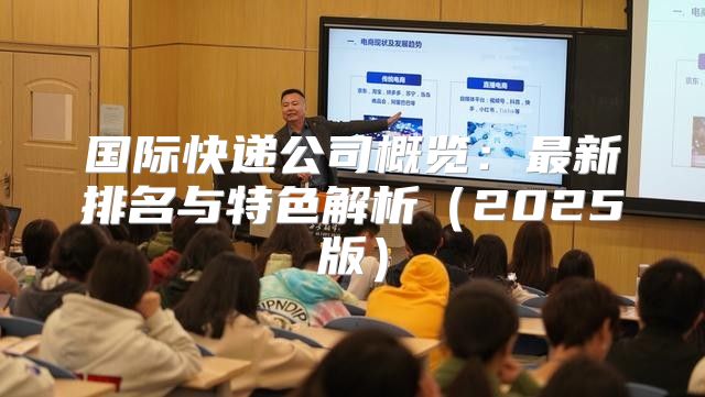 国际快递公司概览：最新排名与特色解析2025版