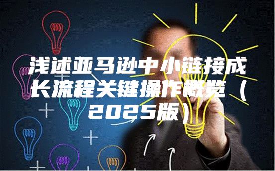 浅述亚马逊中小链接成长流程关键操作概览2025版