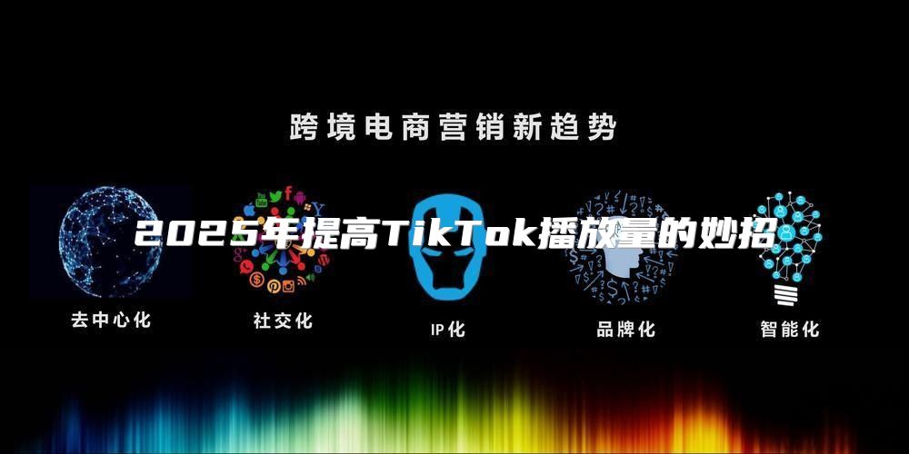 2025年提高TikTok播放量的妙招