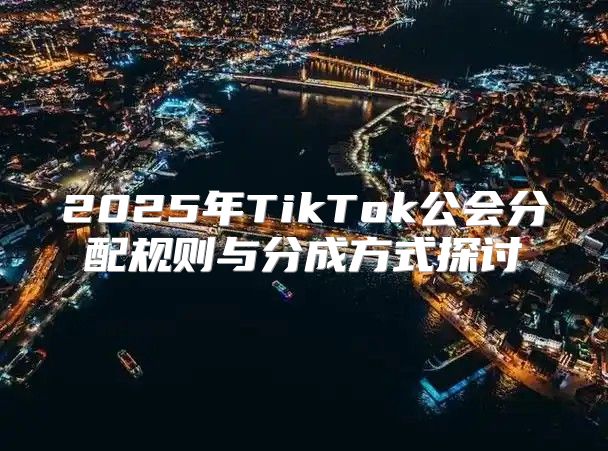 2025年TikTok公会分配规则与分成方式探讨